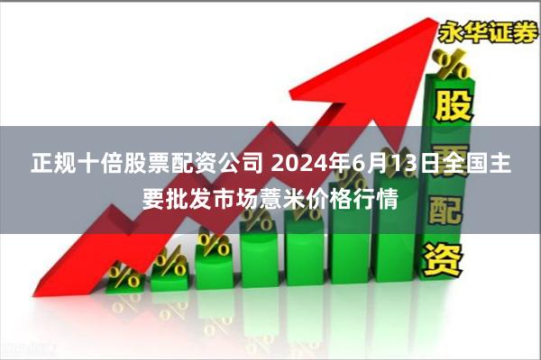 正规十倍股票配资公司 2024年6月13日全国主要批发市场薏米价格行情