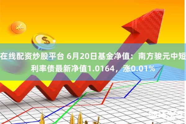 在线配资炒股平台 6月20日基金净值：南方骏元中短利率债最新净值1.0164，涨0.01%