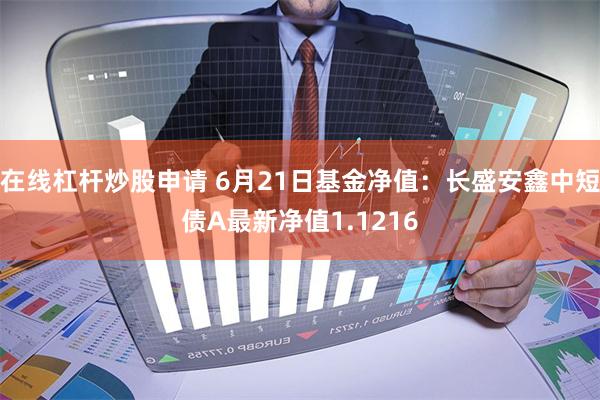 在线杠杆炒股申请 6月21日基金净值：长盛安鑫中短债A最新净