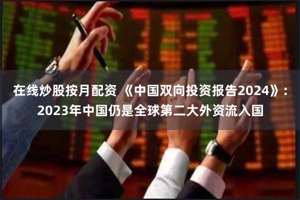 在线炒股按月配资 《中国双向投资报告2024》：2023年中