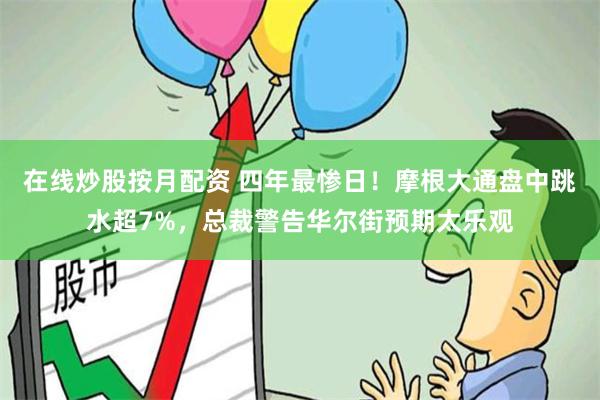 在线炒股按月配资 四年最惨日！摩根大通盘中跳水超7%，总裁警告华尔街预期太乐观