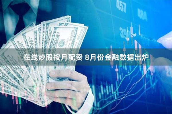 在线炒股按月配资 8月份金融数据出炉