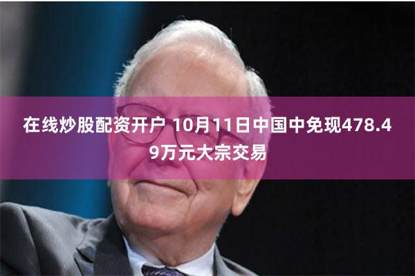 在线炒股配资开户 10月11日中国中免现478.49万元大宗