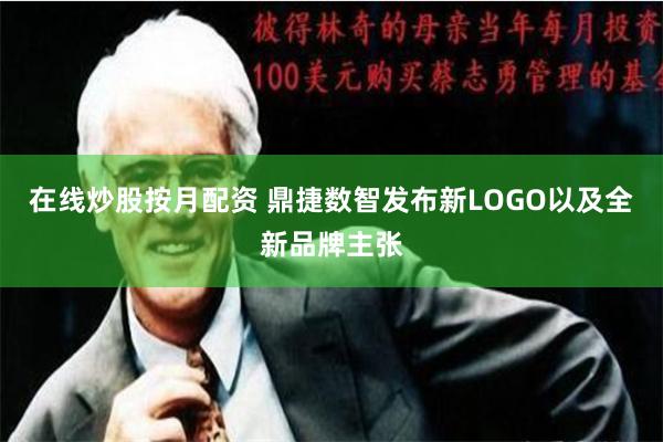 在线炒股按月配资 鼎捷数智发布新LOGO以及全新品牌主张