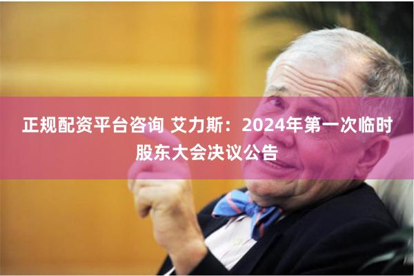 正规配资平台咨询 艾力斯：2024年第一次临时股东大会决议公