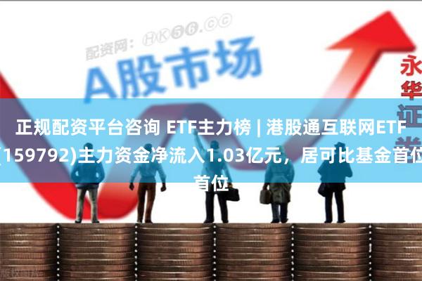 正规配资平台咨询 ETF主力榜 | 港股通互联网ETF(15