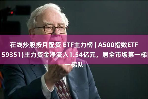 在线炒股按月配资 ETF主力榜 | A500指数ETF(15