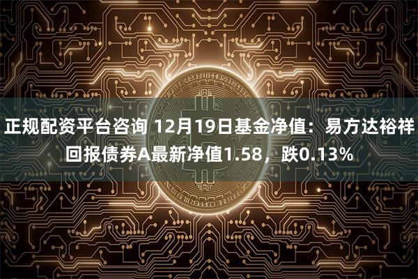 正规配资平台咨询 12月19日基金净值：易方达裕祥回报债券A