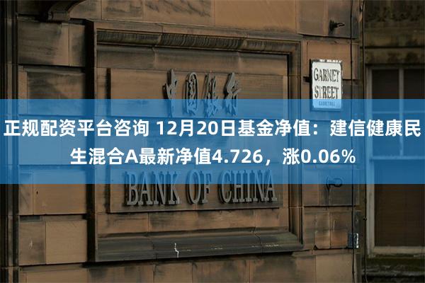 正规配资平台咨询 12月20日基金净值：建信健康民生混合A最