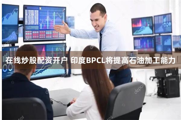 在线炒股配资开户 印度BPCL将提高石油加工能力