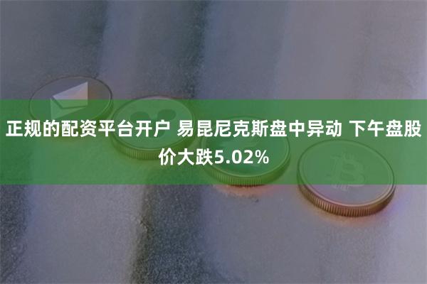 正规的配资平台开户 易昆尼克斯盘中异动 下午盘股价大跌5.0