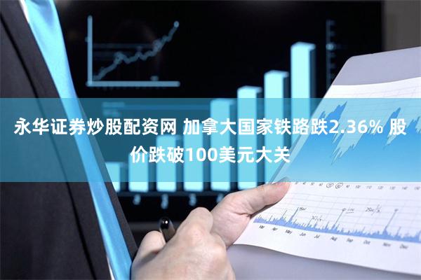 永华证券炒股配资网 加拿大国家铁路跌2.36% 股价跌破10