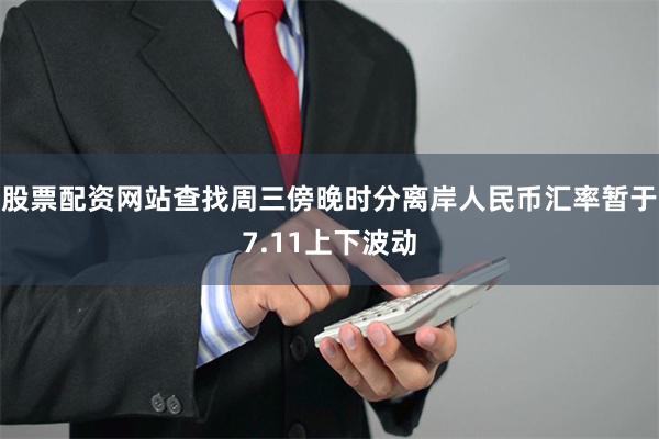 股票配资网站查找周三傍晚时分离岸人民币汇率暂于7.11上下波