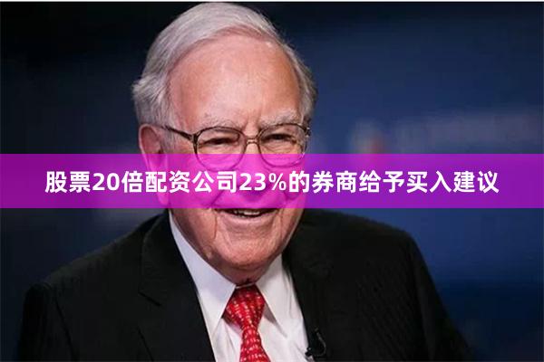 股票20倍配资公司23%的券商给予买入建议