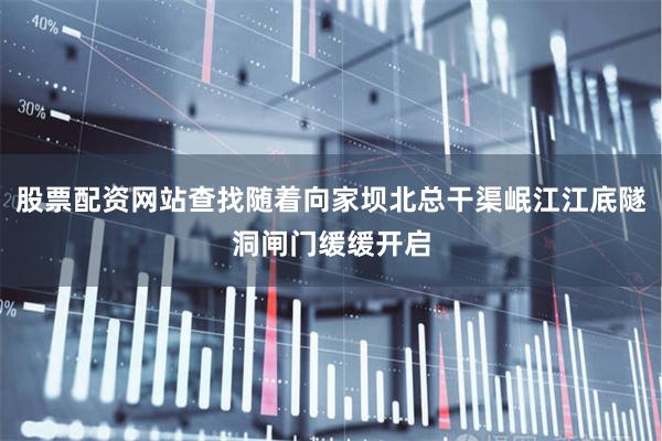 股票配资网站查找随着向家坝北总干渠岷江江底隧洞闸门缓缓开启