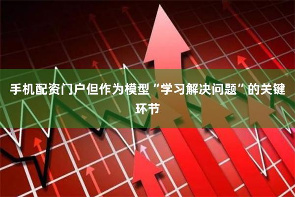 手机配资门户但作为模型“学习解决问题”的关键环节