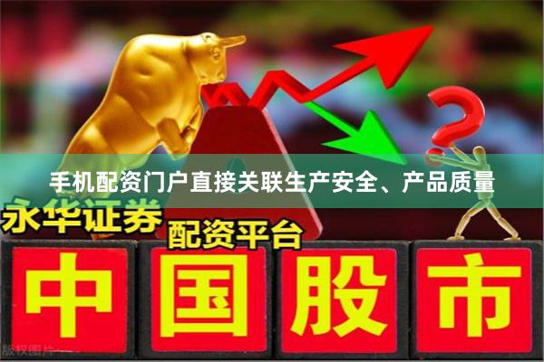 手机配资门户直接关联生产安全、产品质量