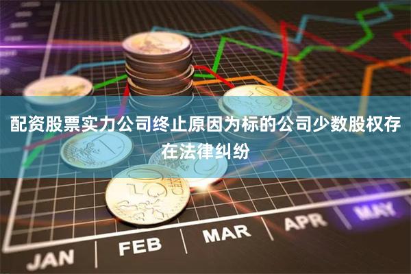 配资股票实力公司终止原因为标的公司少数股权存在法律纠纷