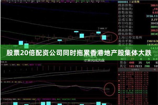 股票20倍配资公司同时拖累香港地产股集体大跌