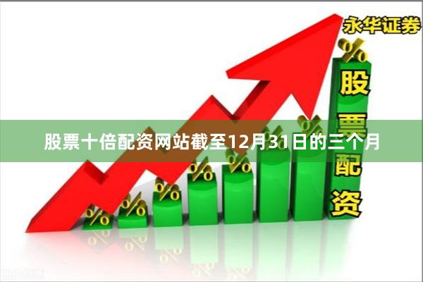 股票十倍配资网站截至12月31日的三个月