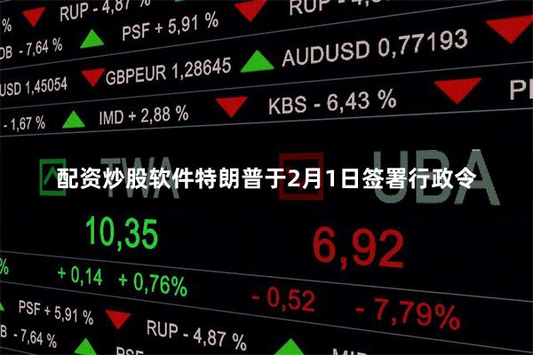 配资炒股软件特朗普于2月1日签署行政令