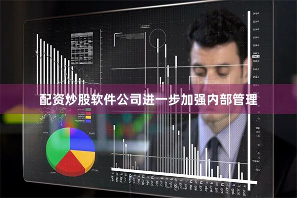配资炒股软件公司进一步加强内部管理