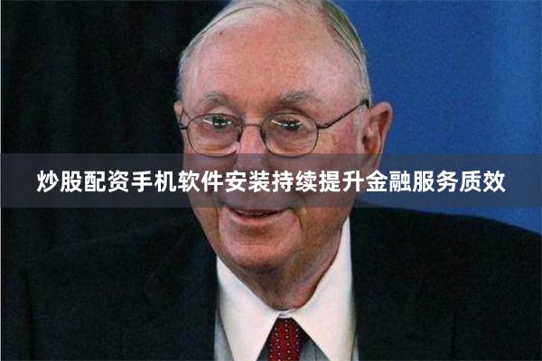 炒股配资手机软件安装持续提升金融服务质效