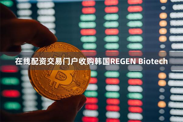 在线配资交易门户收购韩国REGEN Biotech