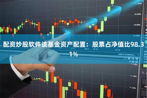 配资炒股软件该基金资产配置：股票占净值比98.31%