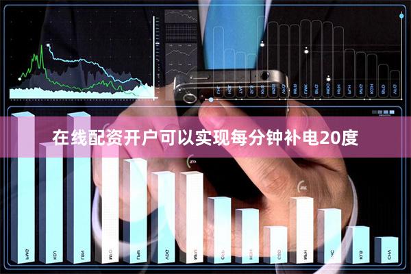 在线配资开户可以实现每分钟补电20度