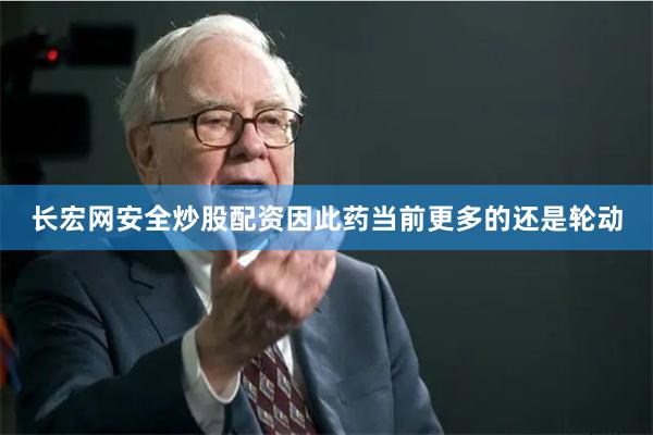长宏网安全炒股配资因此药当前更多的还是轮动