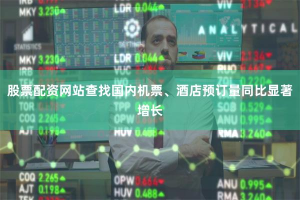 股票配资网站查找国内机票、酒店预订量同比显著增长