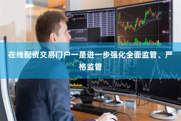 在线配资交易门户　　一是进一步强化全面监管、严格监管