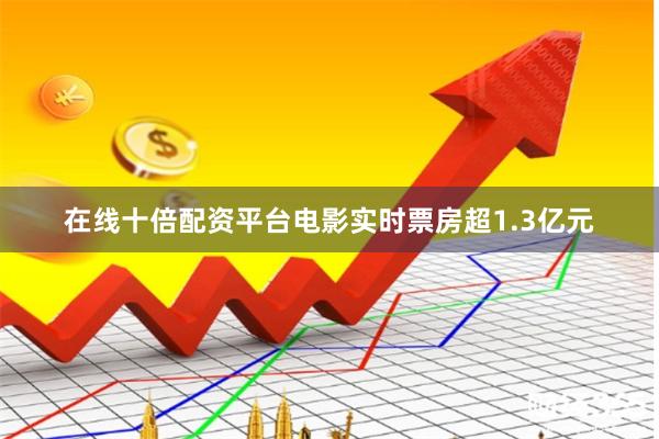 在线十倍配资平台电影实时票房超1.3亿元