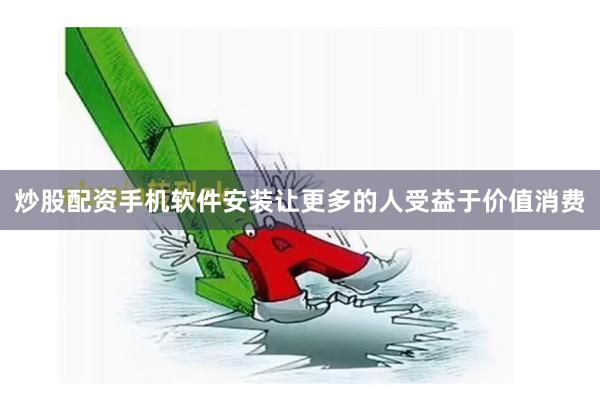 炒股配资手机软件安装让更多的人受益于价值消费