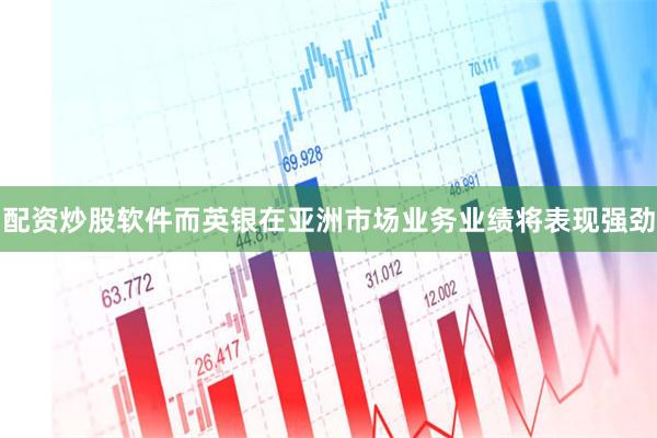 配资炒股软件而英银在亚洲市场业务业绩将表现强劲