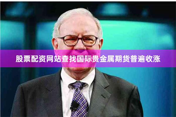 股票配资网站查找国际贵金属期货普遍收涨