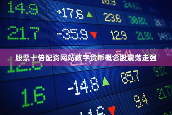 股票十倍配资网站数字货币概念股震荡走强