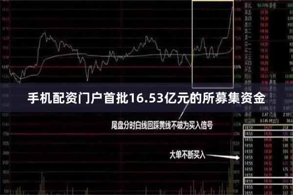 手机配资门户首批16.53亿元的所募集资金