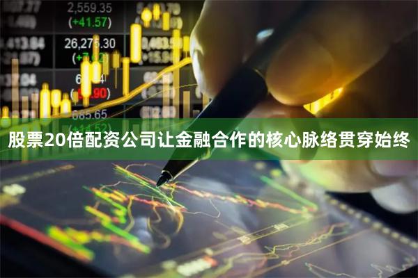 股票20倍配资公司让金融合作的核心脉络贯穿始终