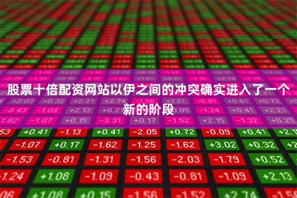 股票十倍配资网站以伊之间的冲突确实进入了一个新的阶段