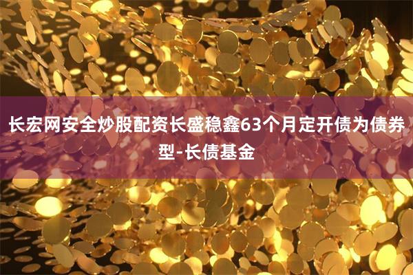 长宏网安全炒股配资长盛稳鑫63个月定开债为债券型-长债基金