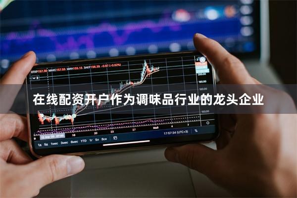 在线配资开户作为调味品行业的龙头企业