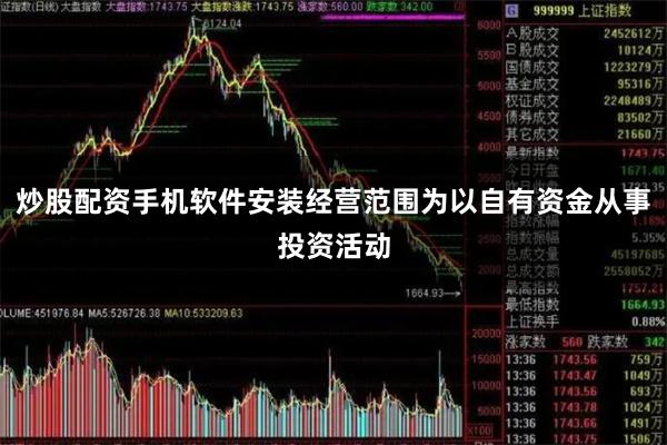 炒股配资手机软件安装经营范围为以自有资金从事投资活动