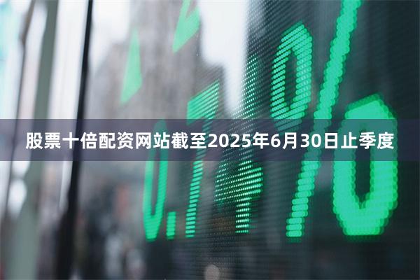 股票十倍配资网站截至2025年6月30日止季度