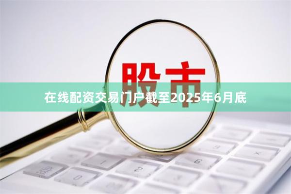 在线配资交易门户截至2025年6月底