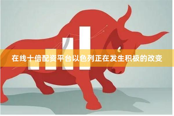 在线十倍配资平台以色列正在发生积极的改变