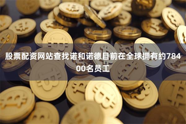 股票配资网站查找诺和诺德目前在全球拥有约78400名员工