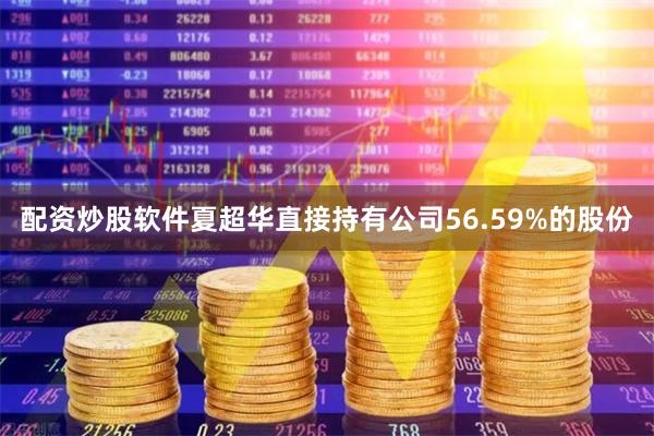 配资炒股软件夏超华直接持有公司56.59%的股份