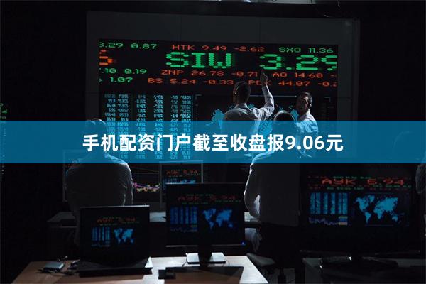 手机配资门户截至收盘报9.06元
